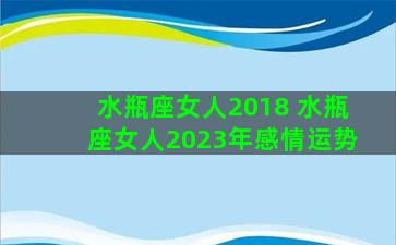 水瓶座女人2018 水瓶座女人2023年感情运势